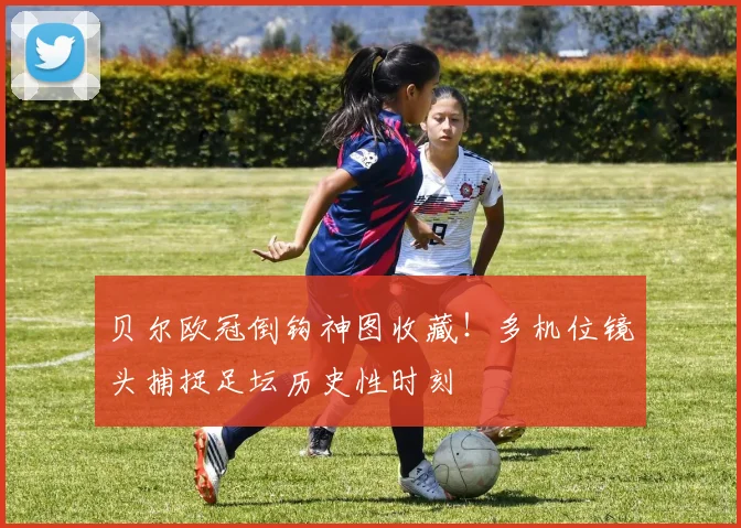 贝尔欧冠倒钩神图收藏！多机位镜头捕捉足坛历史性时刻