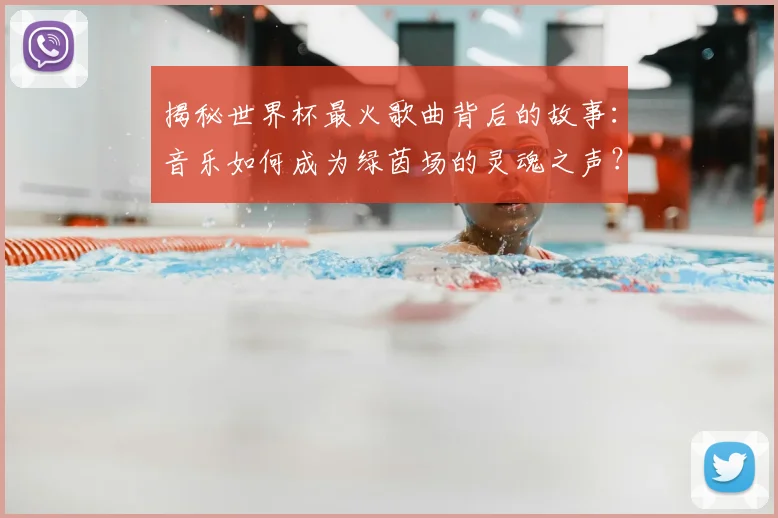 揭秘世界杯最火歌曲背后的故事：音乐如何成为绿茵场的灵魂之声？