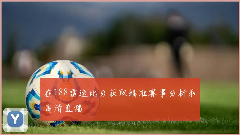 在188雷速比分获取精准赛事分析和高清直播