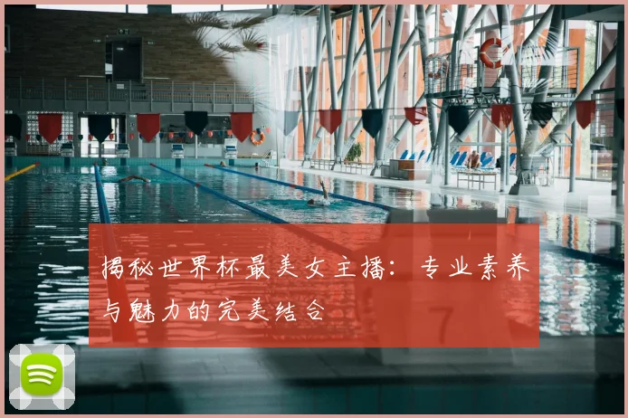 揭秘世界杯最美女主播：专业素养与魅力的完美结合