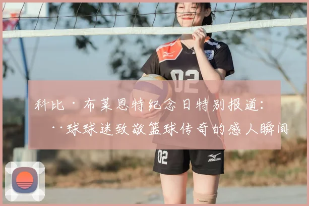 科比·布莱恩特纪念日特别报道:全球球迷致敬篮球传奇的感人瞬间