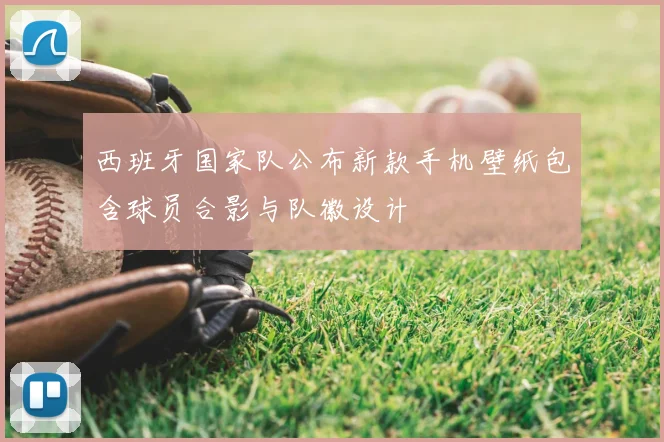 西班牙国家队公布新款手机壁纸包含球员合影与队徽设计