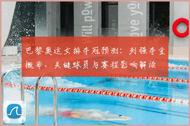 巴黎奥运女排夺冠预测：列强夺金概率、关键球员与赛程影响解读