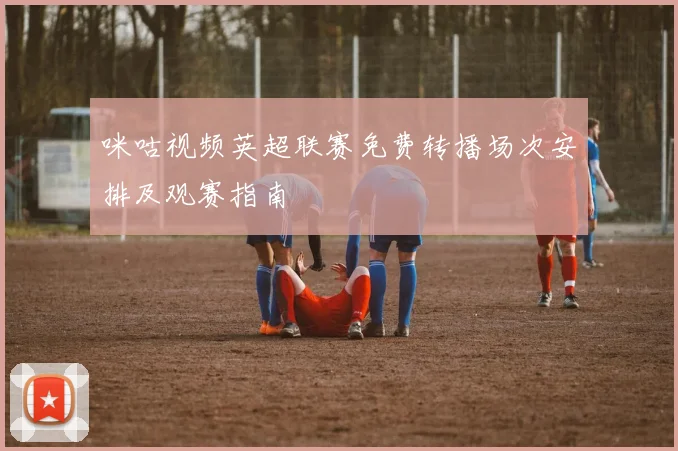 咪咕视频英超联赛免费转播场次安排及观赛指南