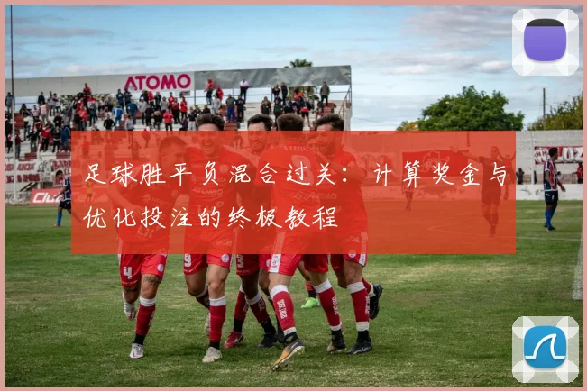 足球胜平负混合过关：计算奖金与优化投注的终极教程