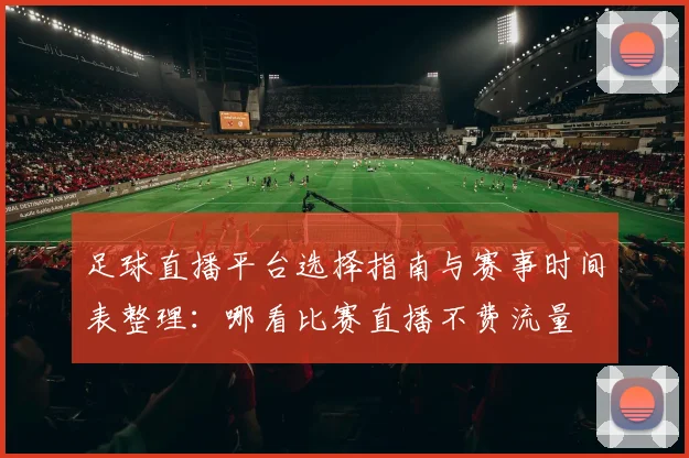 足球直播平台选择指南与赛事时间表整理:哪看比赛直播不费流量