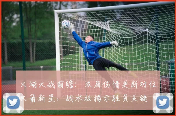 火湖大战前瞻：浓眉伤情更新对位火箭新星，战术板揭示胜负关键