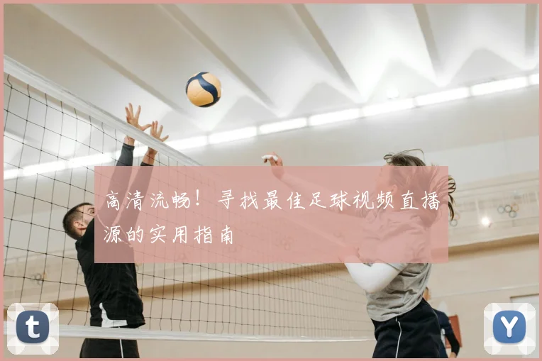 高清流畅！寻找最佳足球视频直播源的实用指南