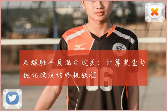 足球胜平负混合过关：计算奖金与优化投注的终极教程