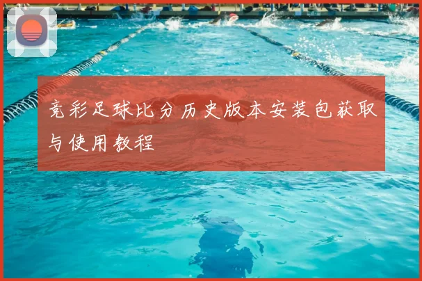 竞彩足球比分历史版本安装包获取与使用教程