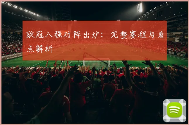 欧冠八强对阵出炉：完整赛程与看点解析