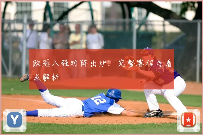 欧冠八强对阵出炉：完整赛程与看点解析