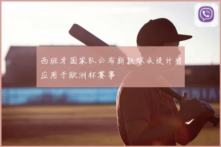 西班牙国家队公布新款球衣设计将应用于欧洲杯赛事