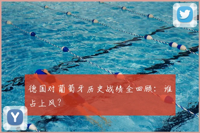 德国对葡萄牙历史战绩全回顾：谁占上风？